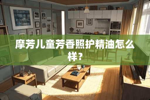 摩芳儿童芳香照护精油怎么样？