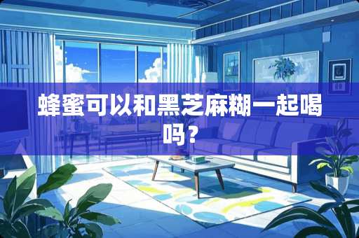 蜂蜜可以和黑芝麻糊一起喝吗？