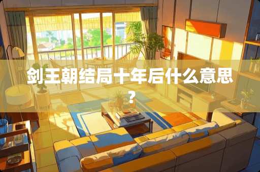 剑王朝结局十年后什么意思？