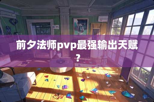 前夕法师pvp最强输出天赋？