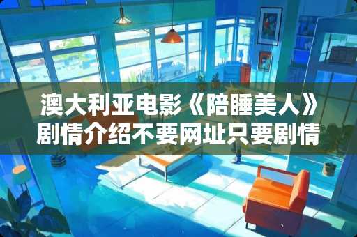 澳大利亚电影《陪睡美人》剧情介绍不要网址只要剧情？