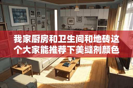 我家厨房和卫生间和地砖这个大家能推荐下美缝剂颜色嘛？