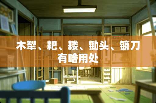 木犁、耙、耧、锄头、镰刀有啥用处