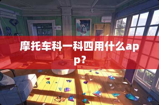 摩托车科一科四用什么app？