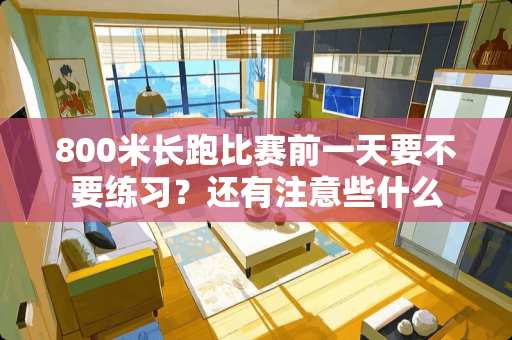 800米长跑比赛前一天要不要练习？还有注意些什么