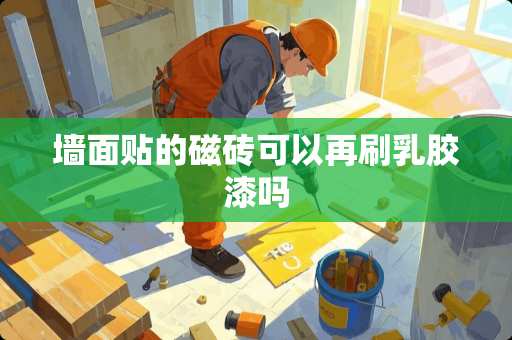 墙面贴的磁砖可以再刷*胶漆吗
