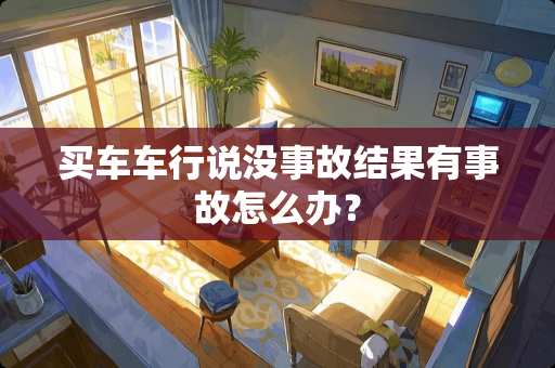 买车车行说没事故结果有事故怎么办？