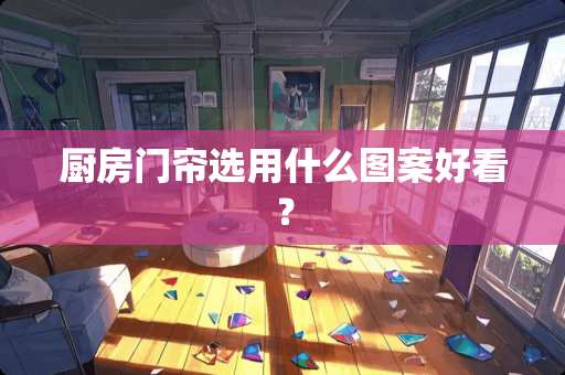 厨房门帘选用什么图案好看？