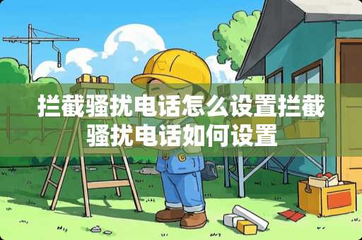 拦截*扰电话怎么设置拦截*扰电话如何设置