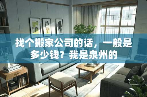 找个搬家公司的话，一般是多少钱？我是泉州的