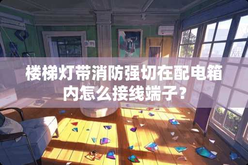 楼梯灯带消防强切在配电箱内怎么接线端子? 楼梯灯带消防强切在配电箱内怎么接线端子?