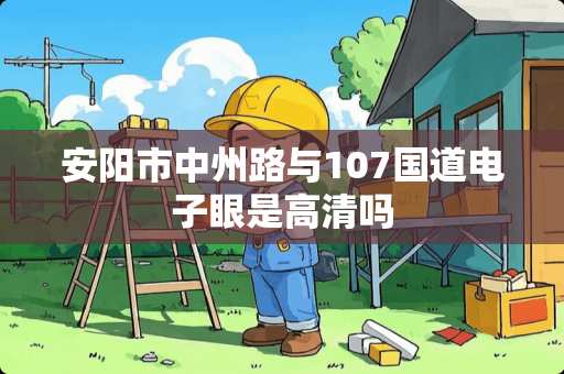 安阳市中州路与107国道***是高清吗