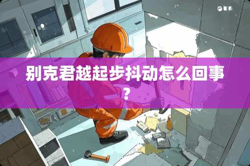 别克君越起步抖动怎么回事？