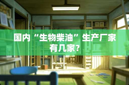 国内“生物柴油”生产厂家有几家？
