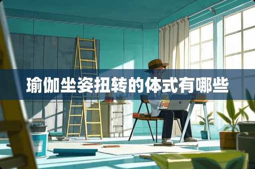 瑜伽坐姿扭转的体式有哪些