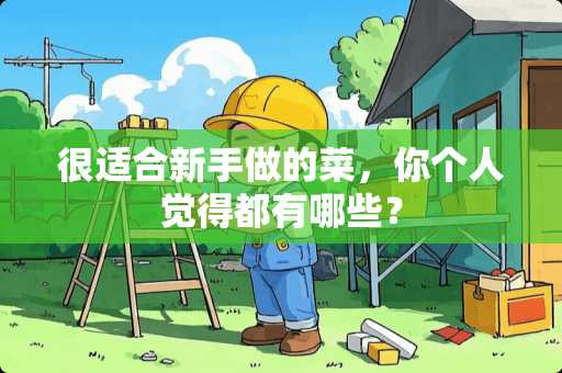 很适合新手做的菜，你个人觉得都有哪些？