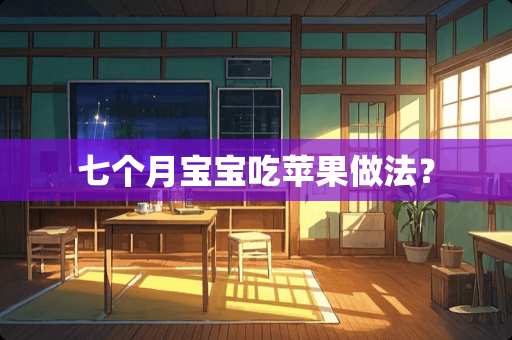 七个月宝宝吃苹果做法? 七个月宝宝吃苹果做法?