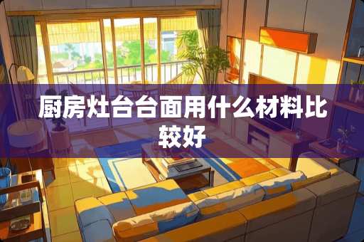 厨房灶台台面用什么材料比较好