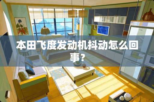 本田飞度发动机抖动怎么回事？