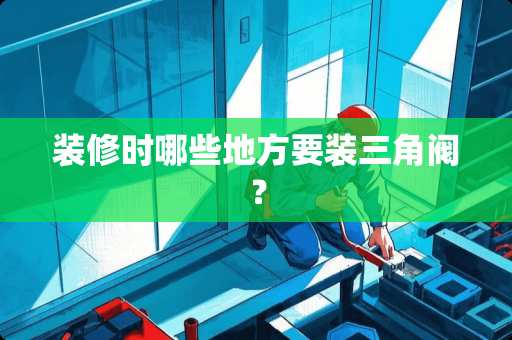 装修时哪些地方要装三角阀？