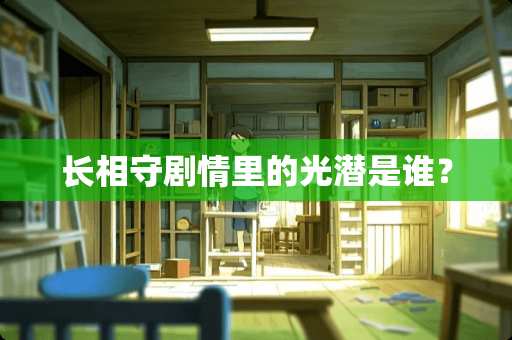 长相守剧情里的光潜是谁？