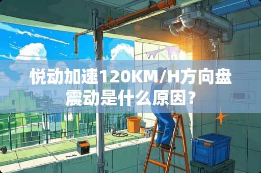 悦动加速120KM/H方向盘震动是什么原因？