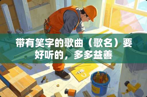 带有笑字的歌曲（歌名）要好听的，多多益善