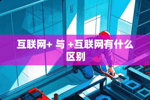 互联网+ 与 +互联网有什么区别