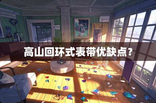 高山回环式表带优缺点？