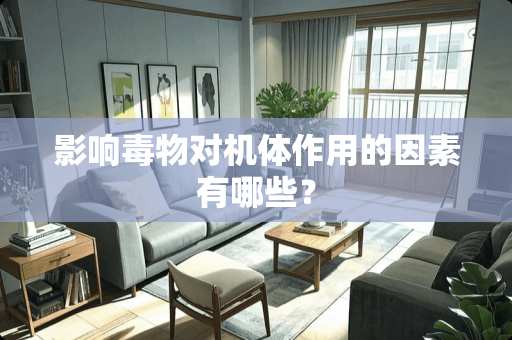 影响毒物对机体作用的因素有哪些？