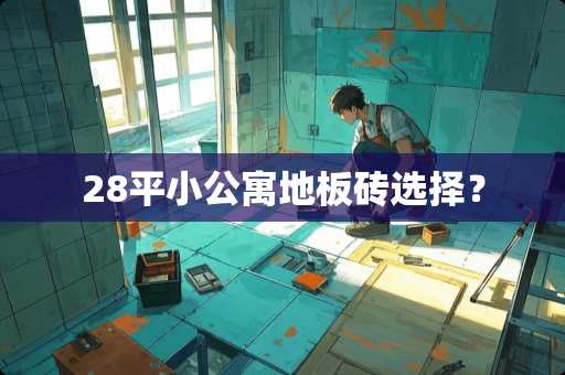 28平小公寓地板砖选择？