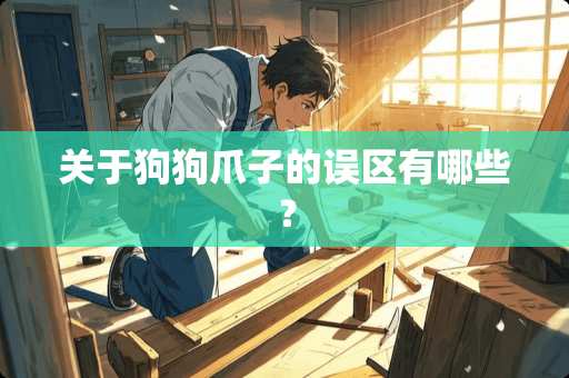 关于狗狗爪子的误区有哪些？