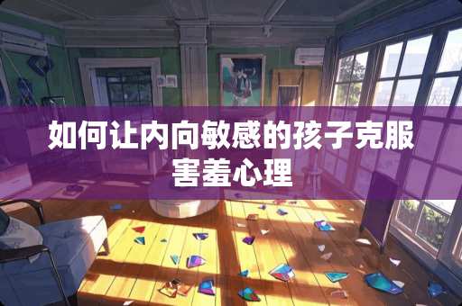 如何让内向敏感的孩子克服害羞心理