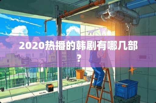 2020热播的韩剧有哪几部？