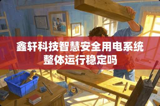 鑫轩科技智慧安全用电系统整体运行稳定吗