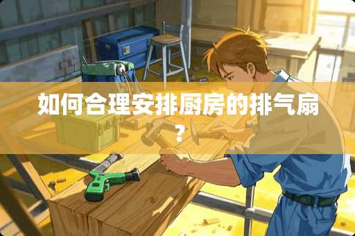 如何合理安排厨房的排气扇？