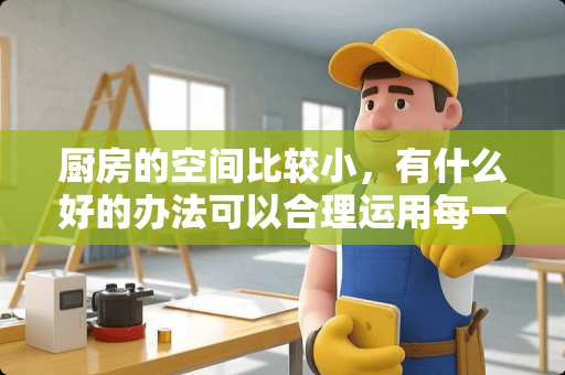 厨房的空间比较小，有什么好的办法可以合理运用每一平空间？