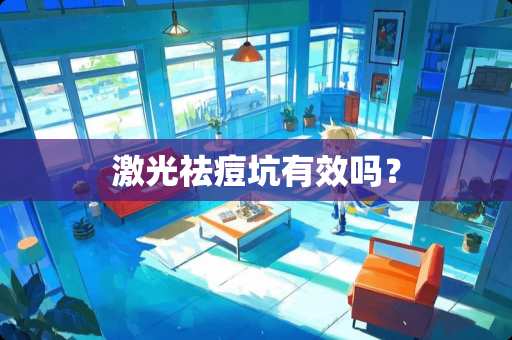 激光祛痘坑有效吗？