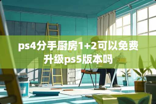 ps4分手厨房1+2可以免费升级ps5版本吗