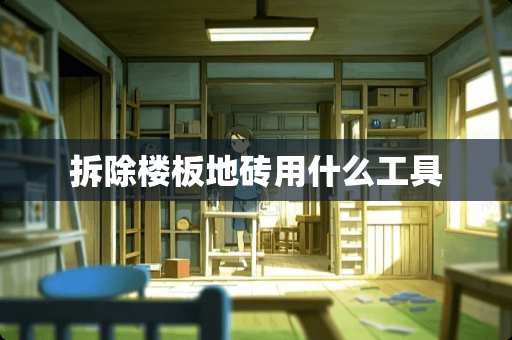 拆除楼板地砖用什么工具