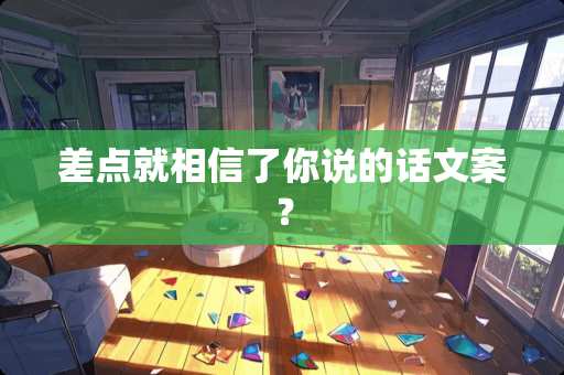 差点就相信了你说的话文案？