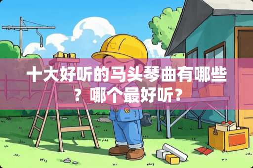 十大好听的马头琴曲有哪些？哪个最好听？