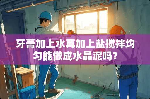 牙膏加上水再加上盐搅拌均匀能做成水晶泥吗？