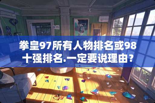 拳皇97所有人物排名或98十强排名.一定要说理由？