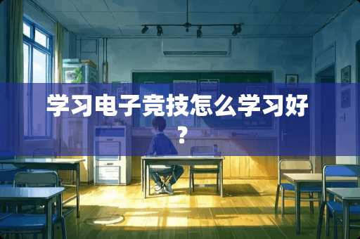 学习电子竞技怎么学习好 ？