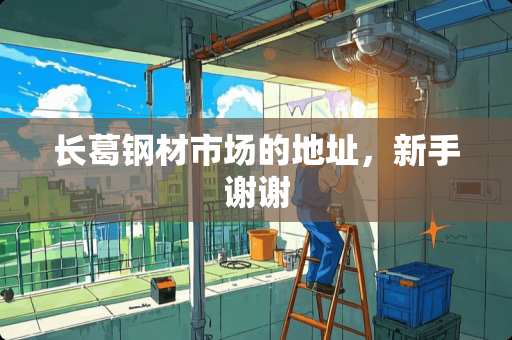 长葛钢材市场的地址，新手谢谢