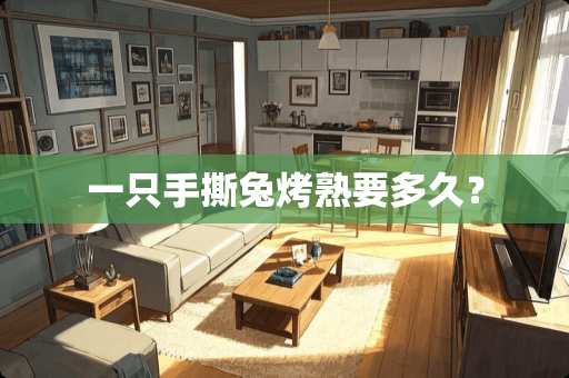 一只手撕兔烤熟要多久？