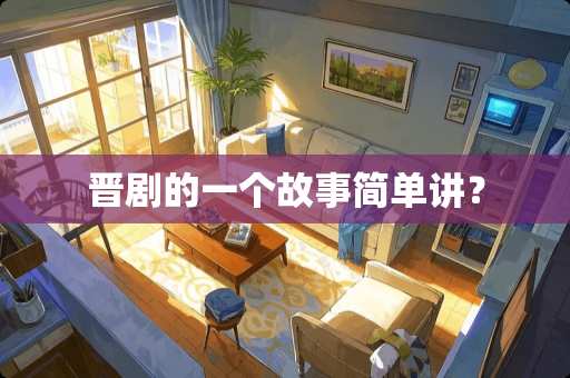 晋剧的一个故事简单讲？