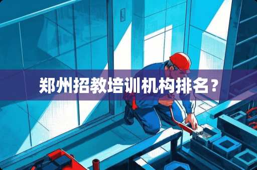 郑州招教培训机构排名？