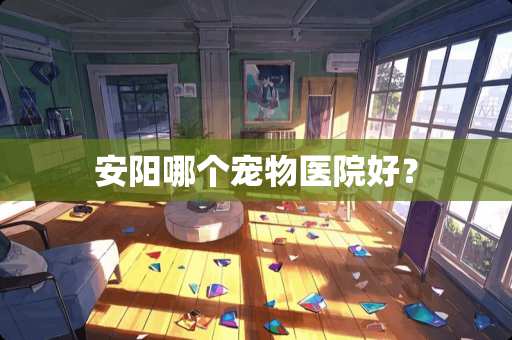 安阳哪个宠物医院好？